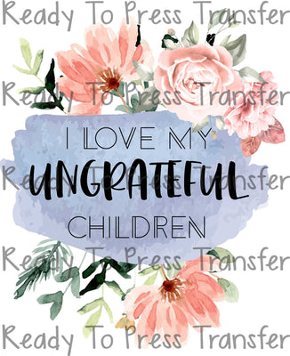 I Love My Ungrateful Children Sublimation Transfer - Funny Mom T232