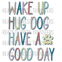 Wake Up Hug A Dog Have A Good Day Sublimation Transfer. Ready to press.