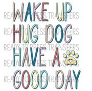 Wake Up Hug A Dog Have A Good Day Sublimation Transfer. Ready to press.