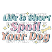 Life Is Short Spoil Your Dog - Direct To Film Transfer DTF