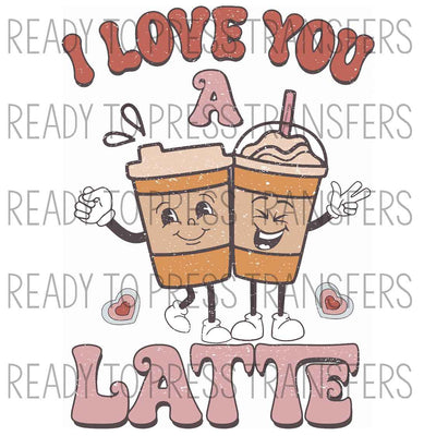 I Love You A Latte Valentine's Day Sublimation Transfer. Ready to press.
