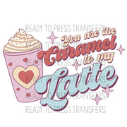 You Are The Caramel To My Latte Valentine's Sublimation Transfer