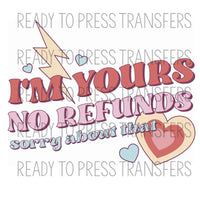 I'm Yours No Refunds Funny Valentine's Sublimation Transfer. Ready to press.